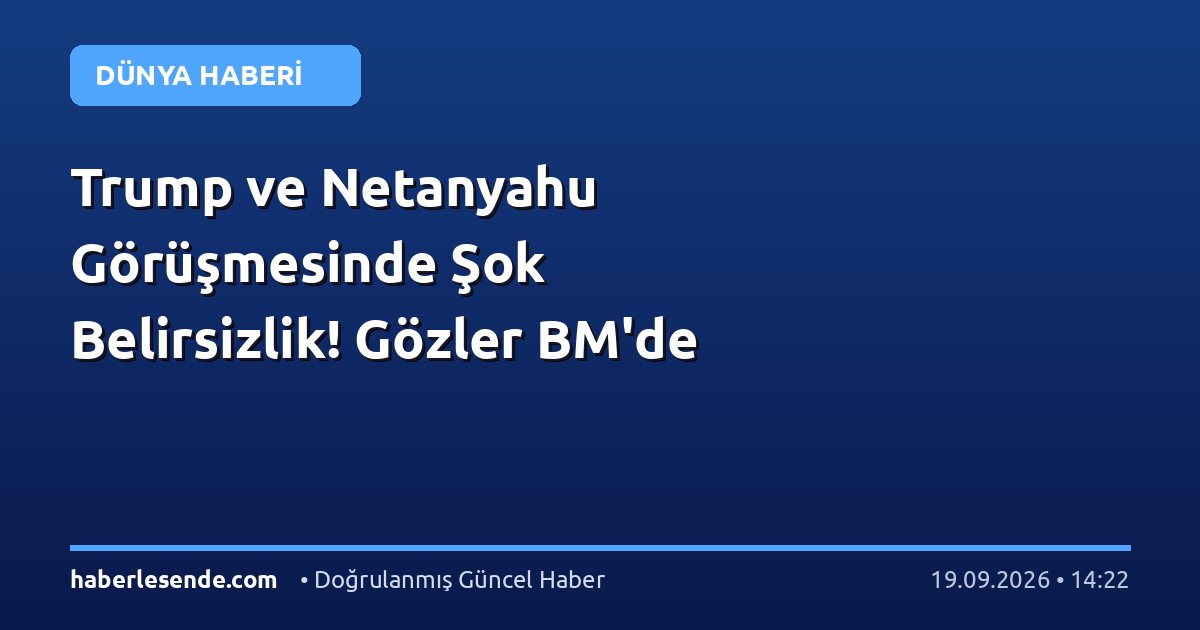 Trump ve Netanyahu Görüşmesinde Şok Belirsizlik! Gözler BM'de