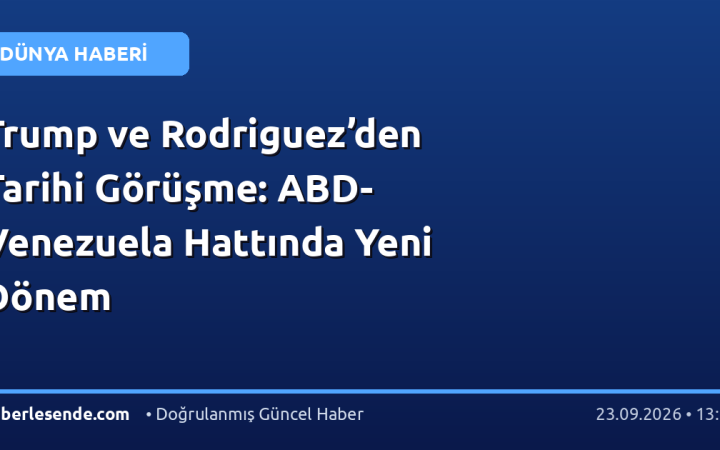 Trump ve Rodriguez’den Tarihi Görüşme: ABD-Venezuela Hattında Yeni Dönem