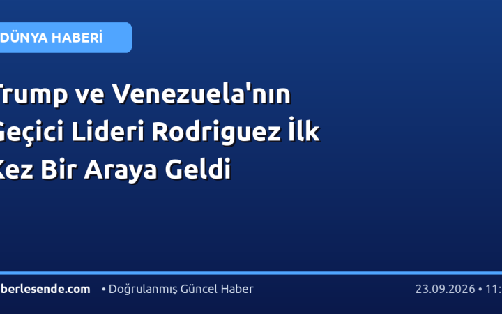 Trump ve Venezuela'nın Geçici Lideri Rodriguez İlk Kez Bir Araya Geldi