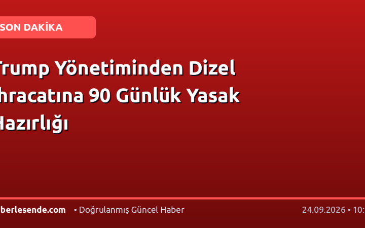 Trump Yönetiminden Dizel İhracatına 90 Günlük Yasak Hazırlığı