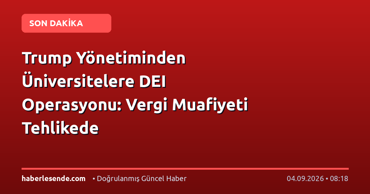 Trump Yönetiminden Üniversitelere DEI Operasyonu: Vergi Muafiyeti Tehlikede