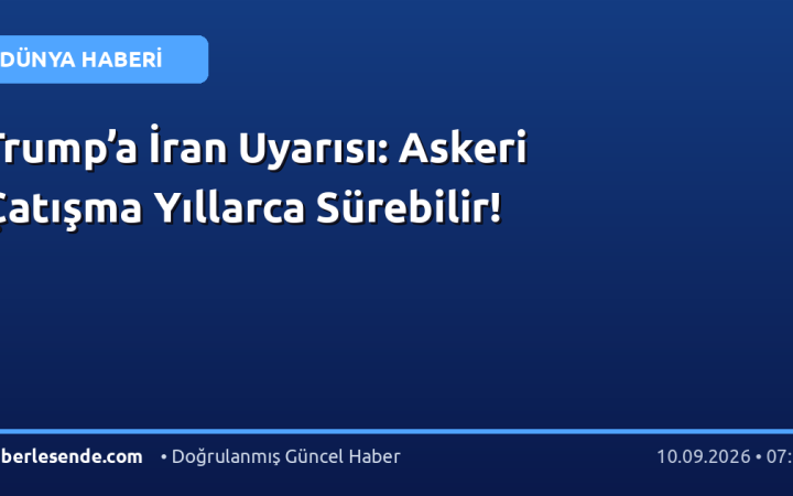 Trump’a İran Uyarısı: Askeri Çatışma Yıllarca Sürebilir!