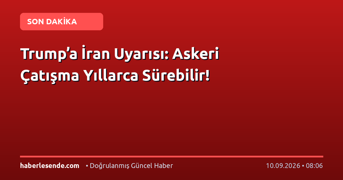 Trump’a İran Uyarısı: Askeri Çatışma Yıllarca Sürebilir!