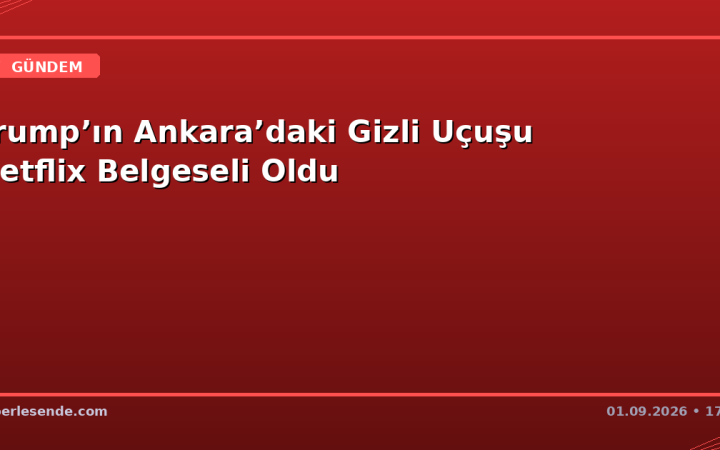 Trump’ın Ankara’daki Gizli Uçuşu Netflix Belgeseli Oldu