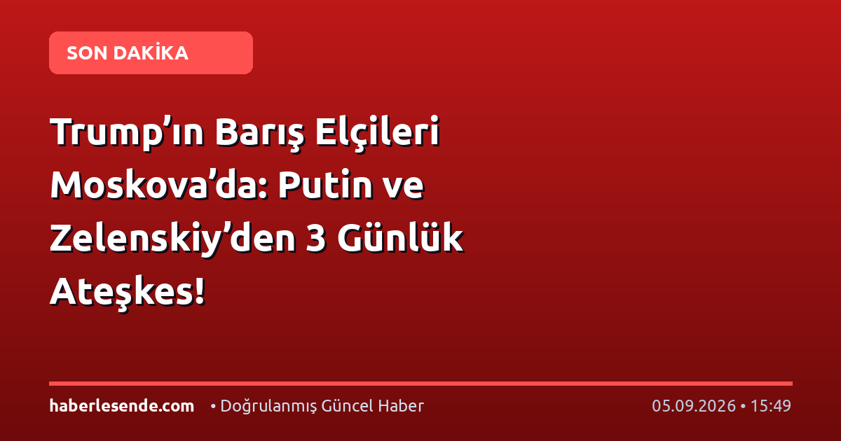 Trump’ın Barış Elçileri Moskova’da: Putin ve Zelenskiy’den 3 Günlük Ateşkes!