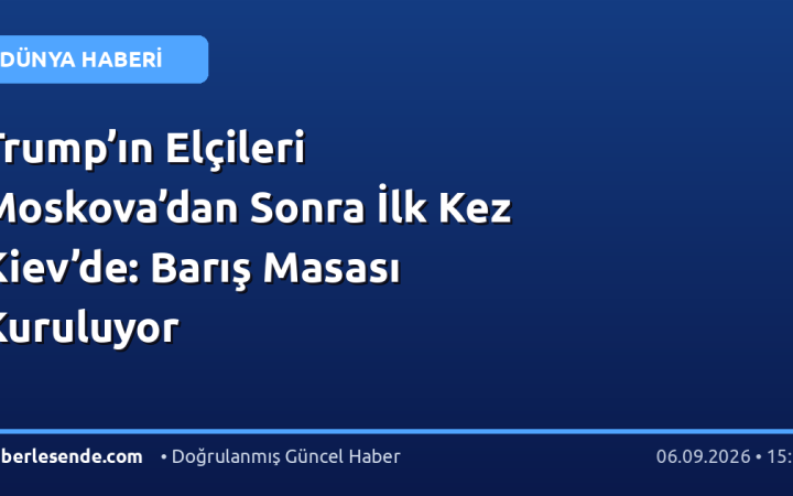 Trump’ın Elçileri Moskova’dan Sonra İlk Kez Kiev’de: Barış Masası Kuruluyor
