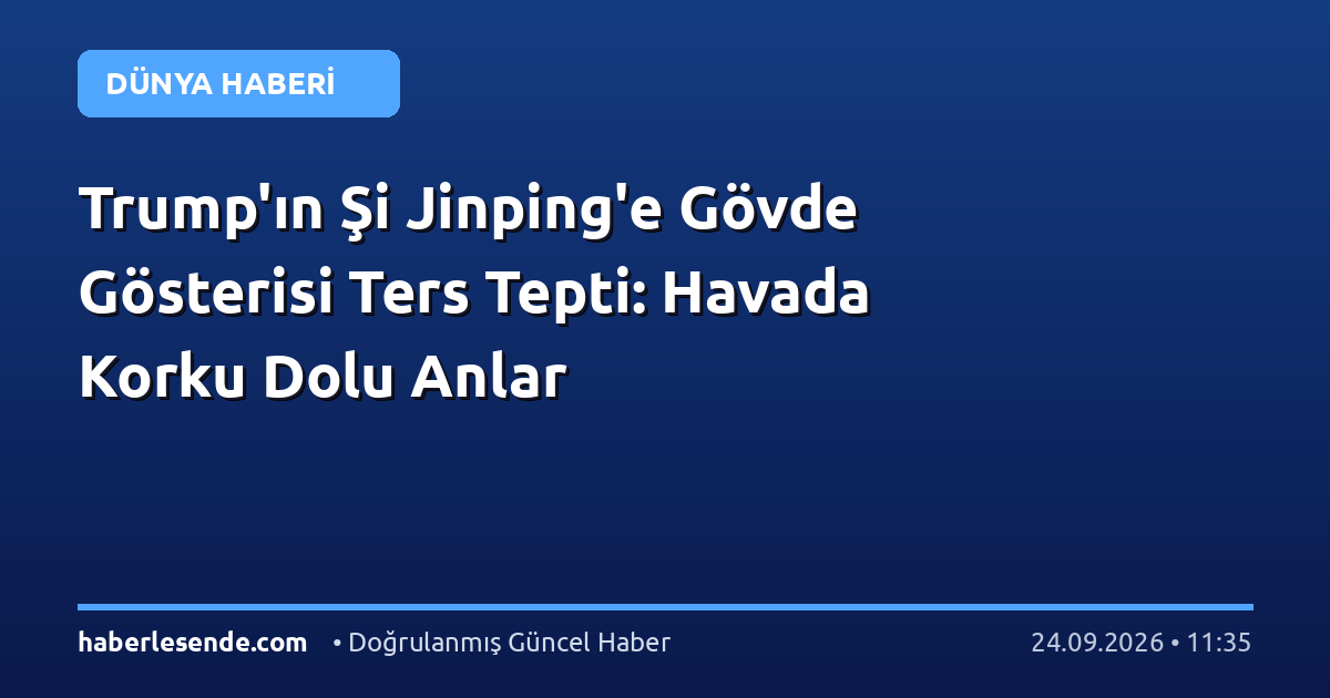 Trump'ın Şi Jinping'e Gövde Gösterisi Ters Tepti: Havada Korku Dolu Anlar