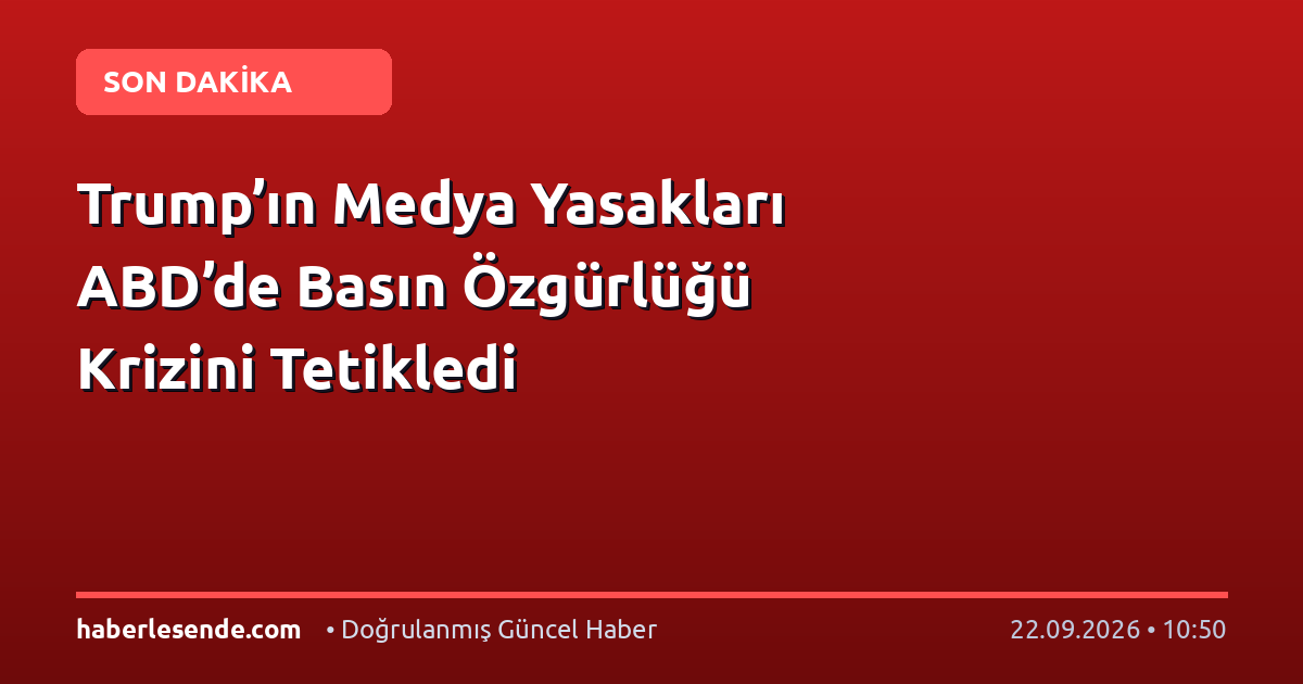 Trump’ın Medya Yasakları ABD’de Basın Özgürlüğü Krizini Tetikledi