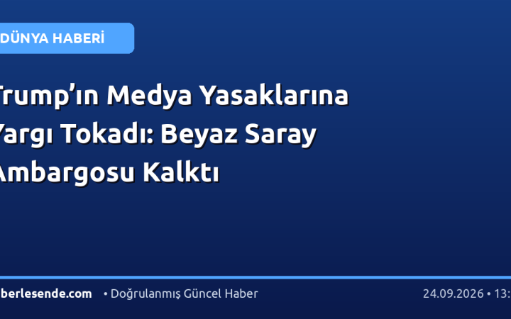 Trump’ın Medya Yasaklarına Yargı Tokadı: Beyaz Saray Ambargosu Kalktı
