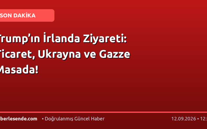 Trump’ın İrlanda Ziyareti: Ticaret, Ukrayna ve Gazze Masada!