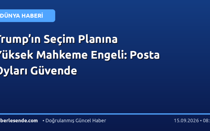 Trump’ın Seçim Planına Yüksek Mahkeme Engeli: Posta Oyları Güvende