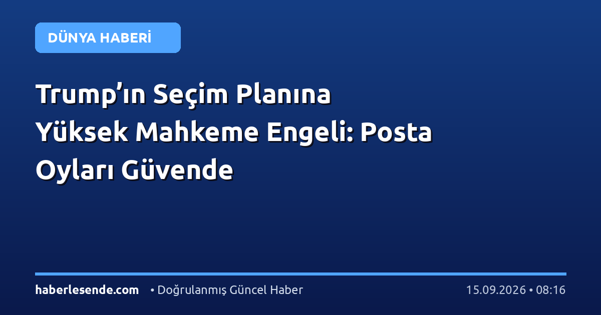Trump’ın Seçim Planına Yüksek Mahkeme Engeli: Posta Oyları Güvende