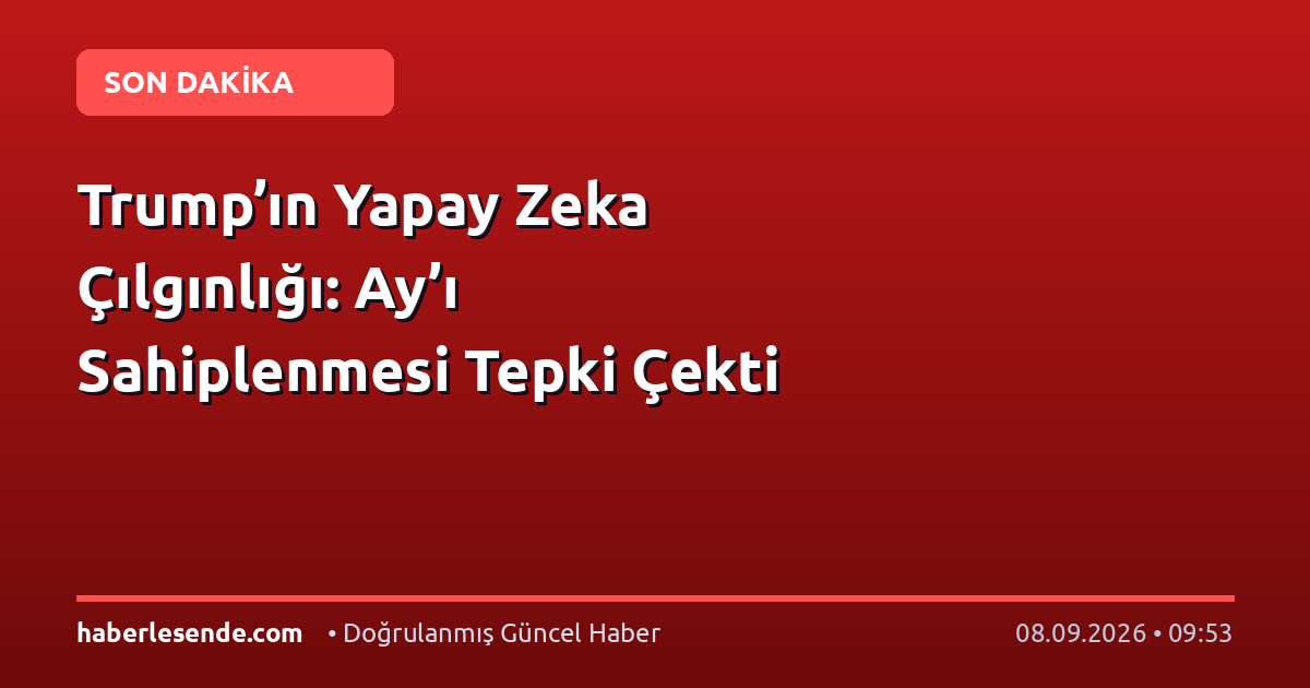 Trump’ın Yapay Zeka Çılgınlığı: Ay’ı Sahiplenmesi Tepki Çekti