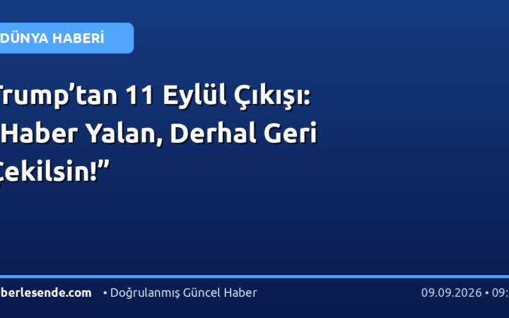 Trump’tan 11 Eylül Çıkışı: “Haber Yalan, Derhal Geri Çekilsin!”