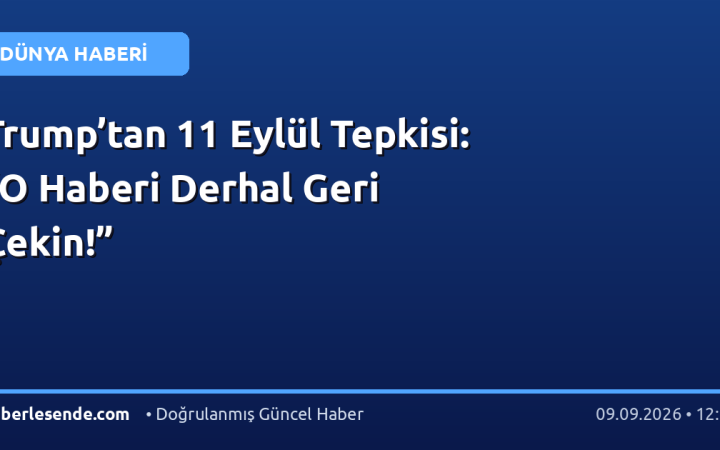 Trump’tan 11 Eylül Tepkisi: “O Haberi Derhal Geri Çekin!”