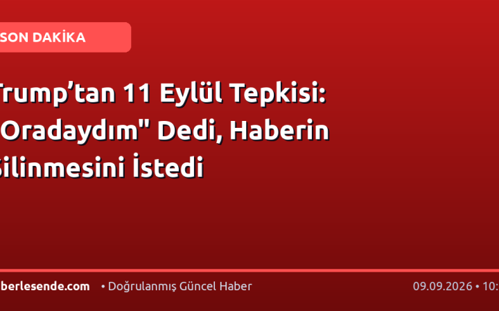 Trump’tan 11 Eylül Tepkisi: "Oradaydım" Dedi, Haberin Silinmesini İstedi