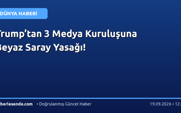 Trump’tan 3 Medya Kuruluşuna Beyaz Saray Yasağı!