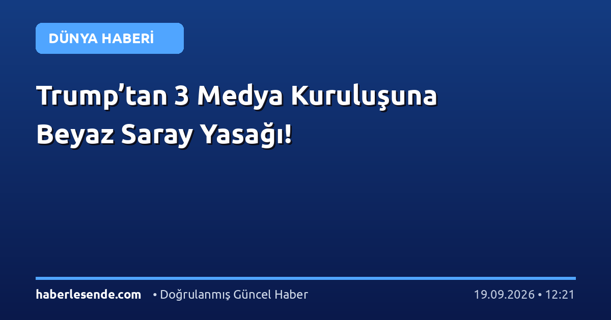 Trump’tan 3 Medya Kuruluşuna Beyaz Saray Yasağı!
