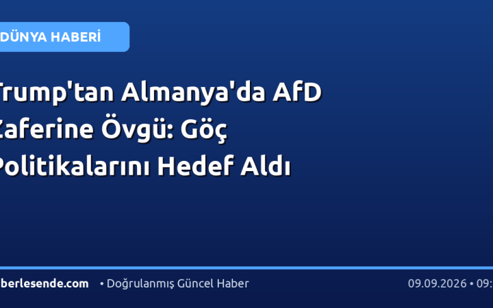 Trump'tan Almanya'da AfD Zaferine Övgü: Göç Politikalarını Hedef Aldı