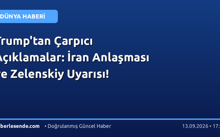 Trump'tan Çarpıcı Açıklamalar: İran Anlaşması ve Zelenskiy Uyarısı!