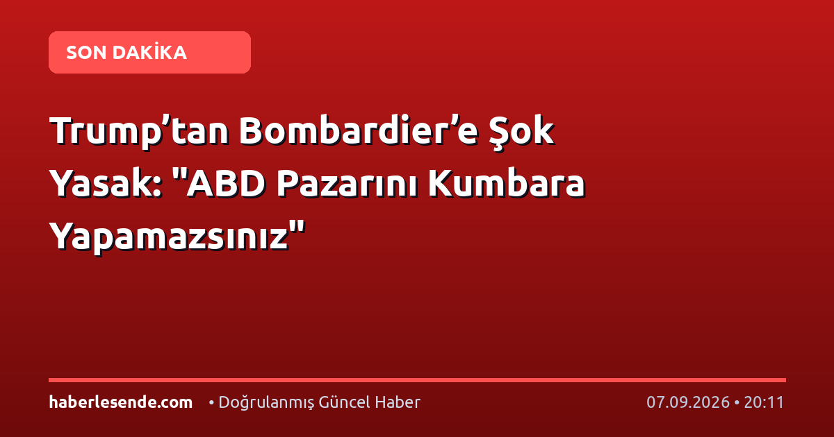 Trump’tan Bombardier’e Şok Yasak: "ABD Pazarını Kumbara Yapamazsınız"