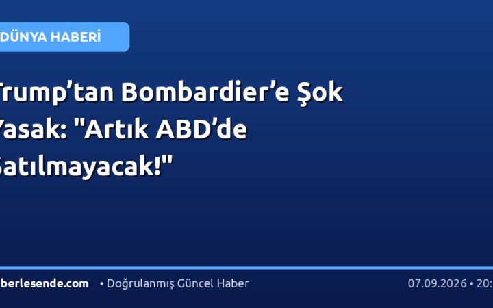 Trump’tan Bombardier’e Şok Yasak: "Artık ABD’de Satılmayacak!"
