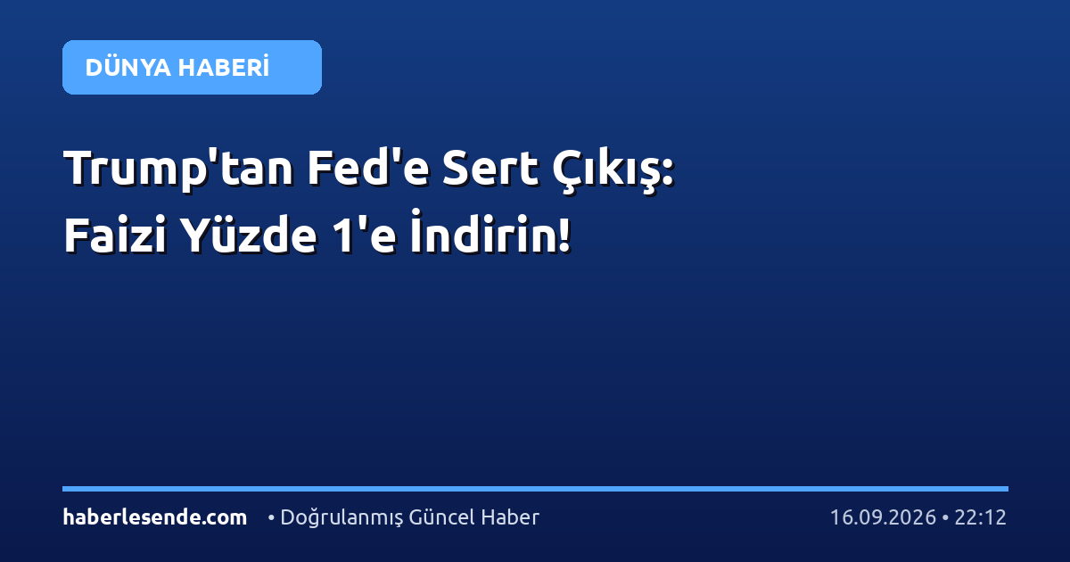 Trump'tan Fed'e Sert Çıkış: Faizi Yüzde 1'e İndirin!
