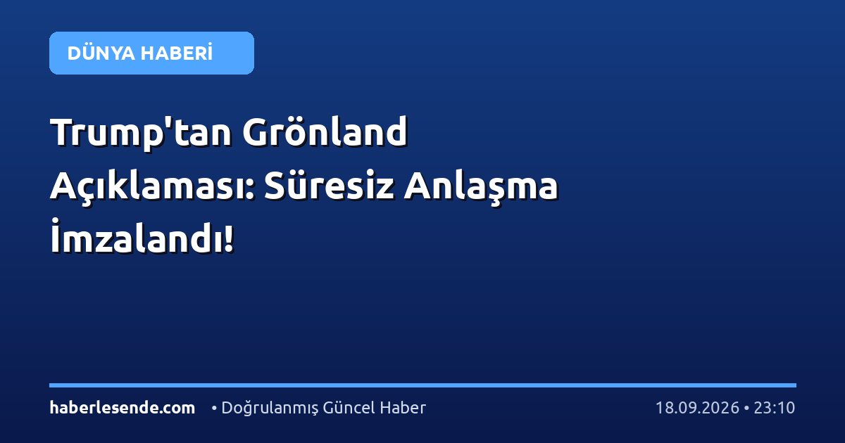 Trump'tan Grönland Açıklaması: Süresiz Anlaşma İmzalandı!