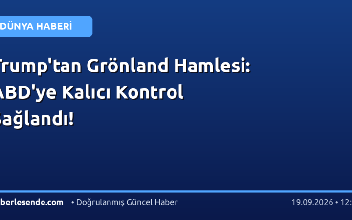 Trump'tan Grönland Hamlesi: ABD'ye Kalıcı Kontrol Sağlandı!