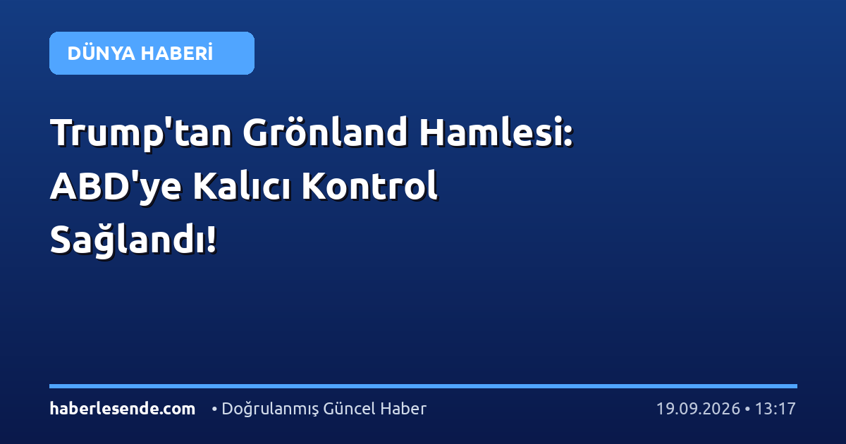 Trump'tan Grönland Hamlesi: ABD'ye Kalıcı Kontrol Sağlandı!