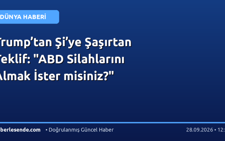 Trump’tan Şi’ye Şaşırtan Teklif: "ABD Silahlarını Almak İster misiniz?"