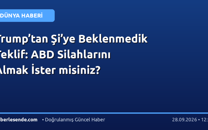 Trump’tan Şi’ye Beklenmedik Teklif: ABD Silahlarını Almak İster misiniz?