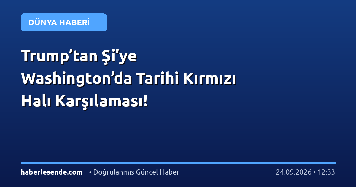 Trump’tan Şi’ye Washington’da Tarihi Kırmızı Halı Karşılaması!