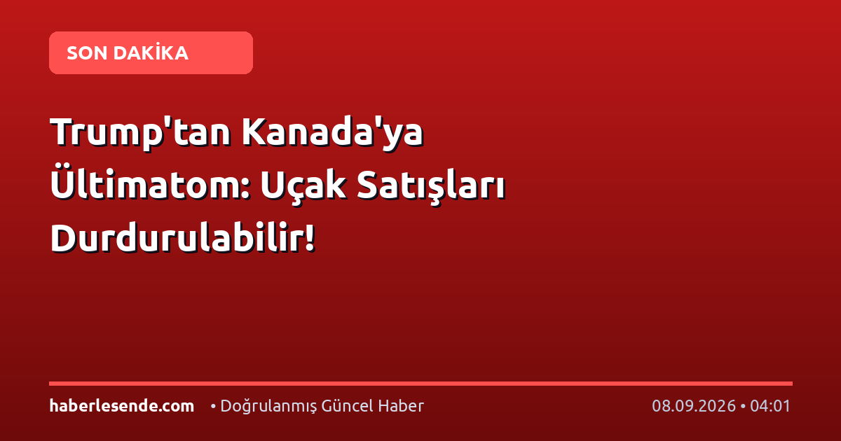 Trump'tan Kanada'ya Ültimatom: Uçak Satışları Durdurulabilir!