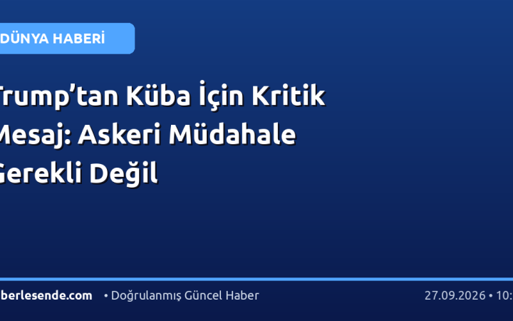Trump’tan Küba İçin Kritik Mesaj: Askeri Müdahale Gerekli Değil