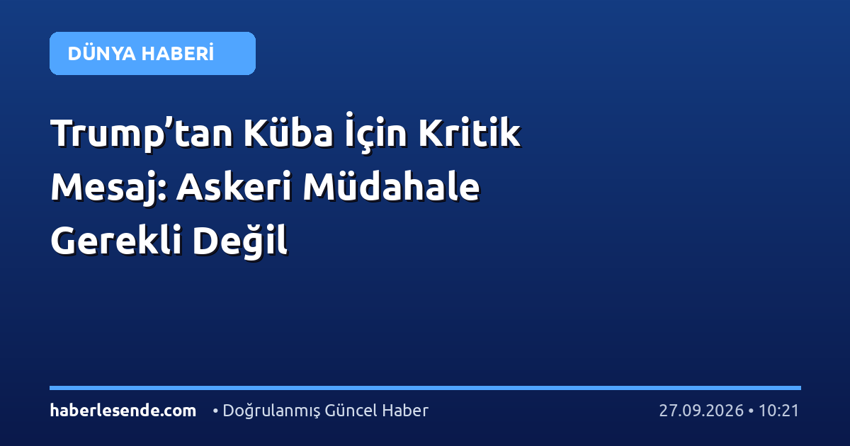 Trump’tan Küba İçin Kritik Mesaj: Askeri Müdahale Gerekli Değil