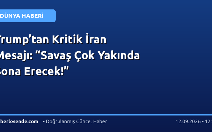 Trump’tan Kritik İran Mesajı: “Savaş Çok Yakında Sona Erecek!”