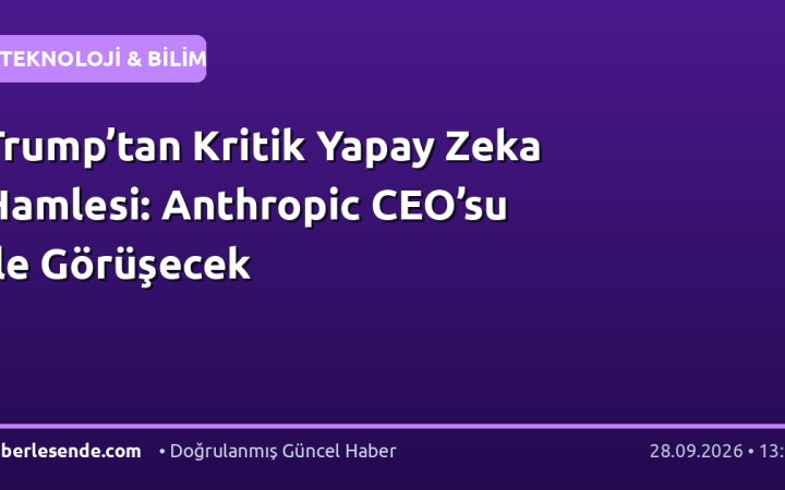 Trump’tan Kritik Yapay Zeka Hamlesi: Anthropic CEO’su ile Görüşecek