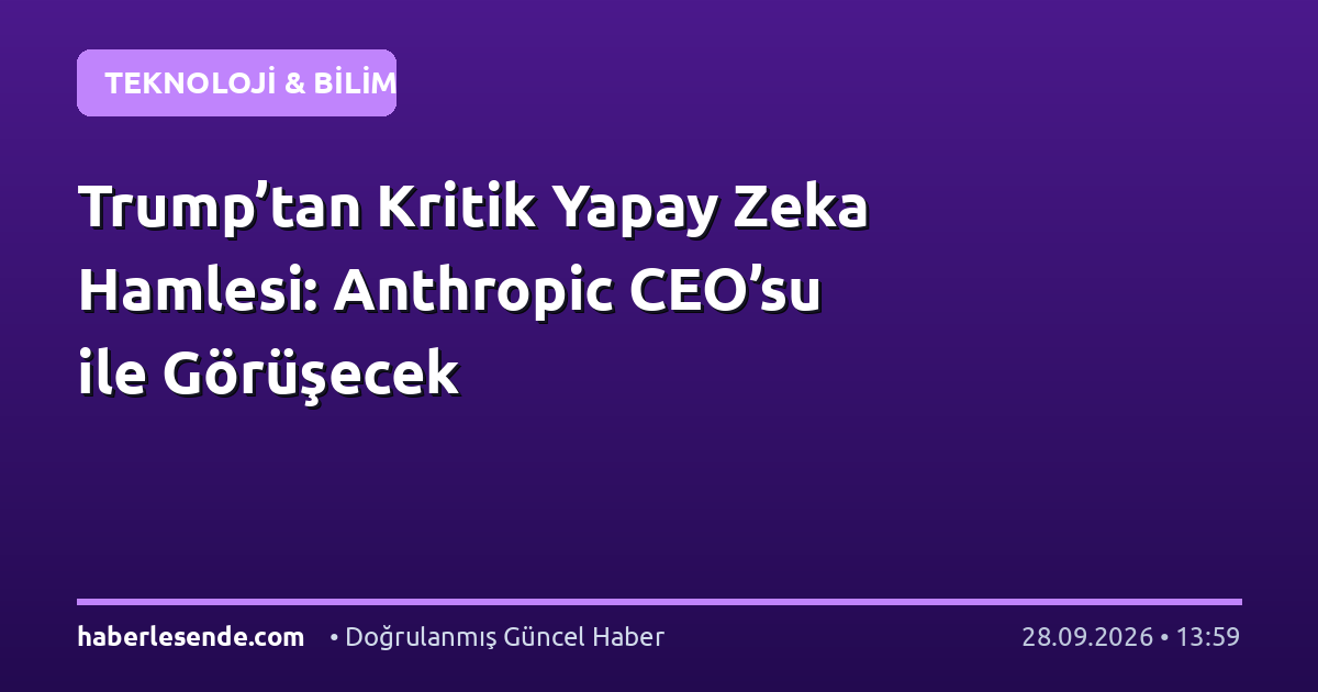 Trump’tan Kritik Yapay Zeka Hamlesi: Anthropic CEO’su ile Görüşecek