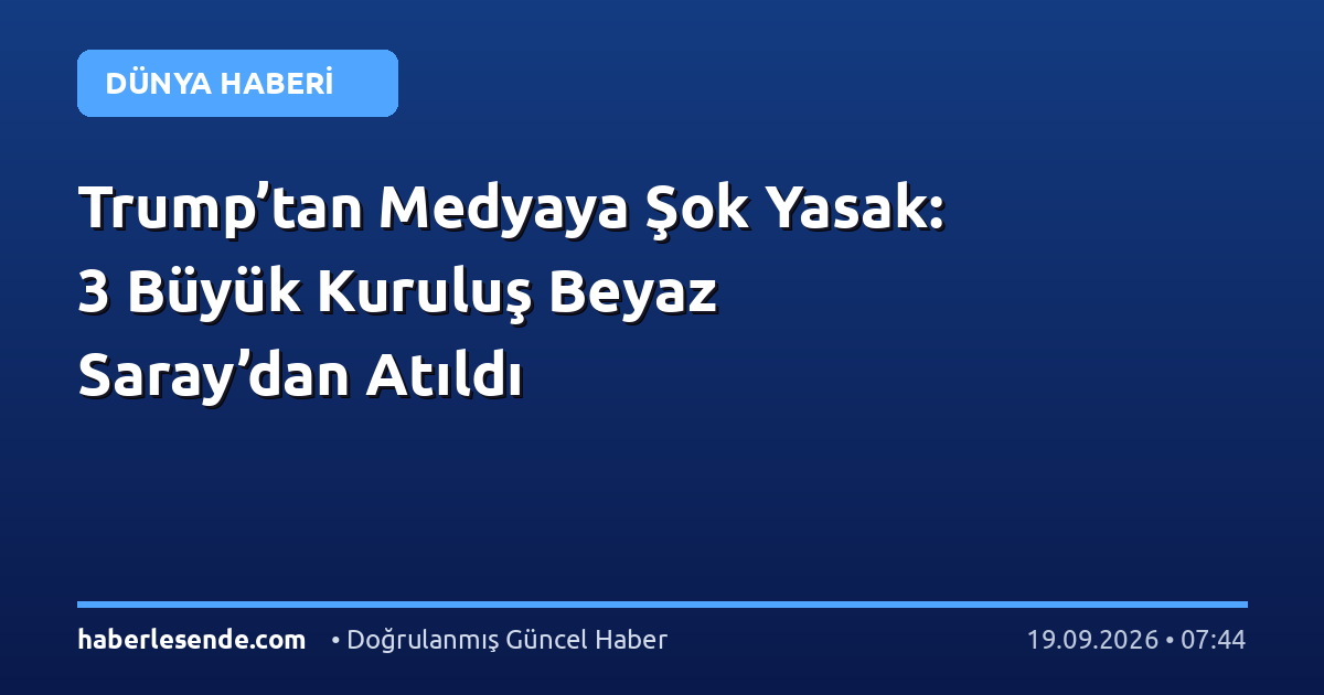 Trump’tan Medyaya Şok Yasak: 3 Büyük Kuruluş Beyaz Saray’dan Atıldı
