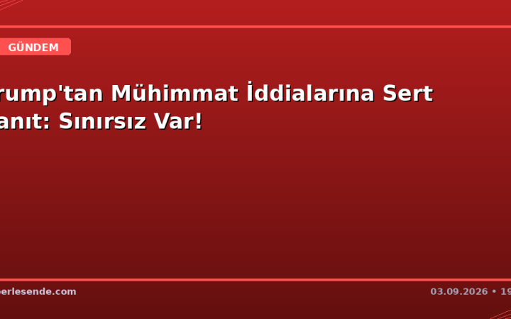 Trump'tan Mühimmat İddialarına Sert Yanıt: Sınırsız Var!