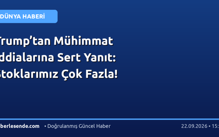 Trump’tan Mühimmat İddialarına Sert Yanıt: Stoklarımız Çok Fazla!