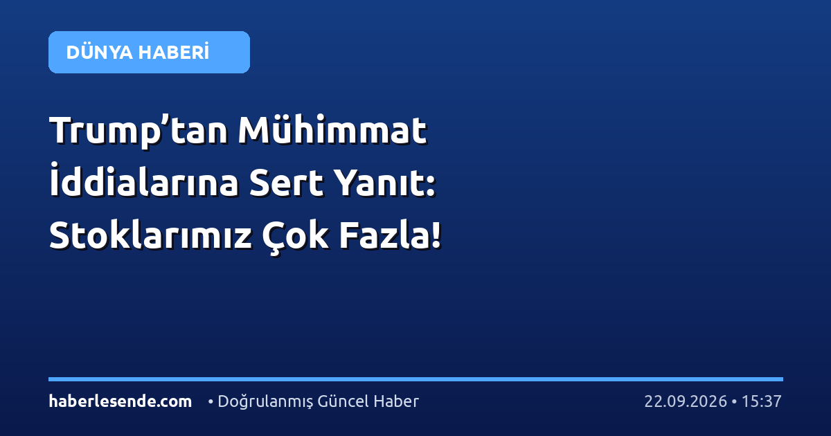 Trump’tan Mühimmat İddialarına Sert Yanıt: Stoklarımız Çok Fazla!
