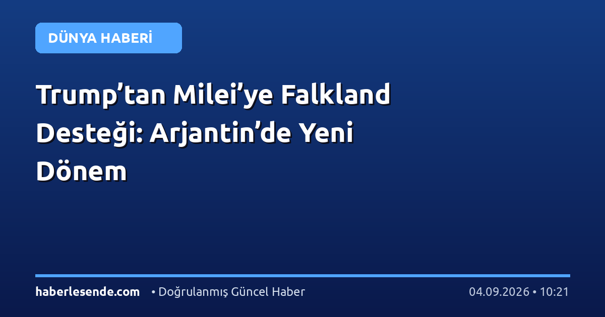 Trump’tan Milei’ye Falkland Desteği: Arjantin’de Yeni Dönem