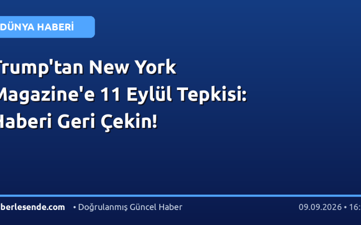 Trump'tan New York Magazine'e 11 Eylül Tepkisi: Haberi Geri Çekin!
