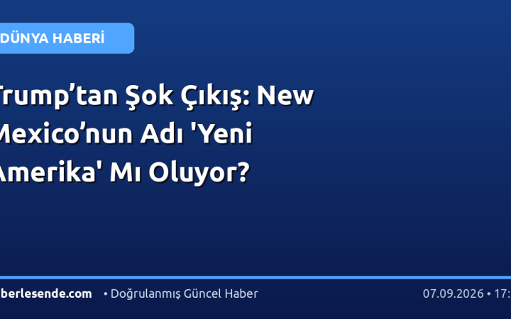 Trump’tan Şok Çıkış: New Mexico’nun Adı 'Yeni Amerika' Mı Oluyor?
