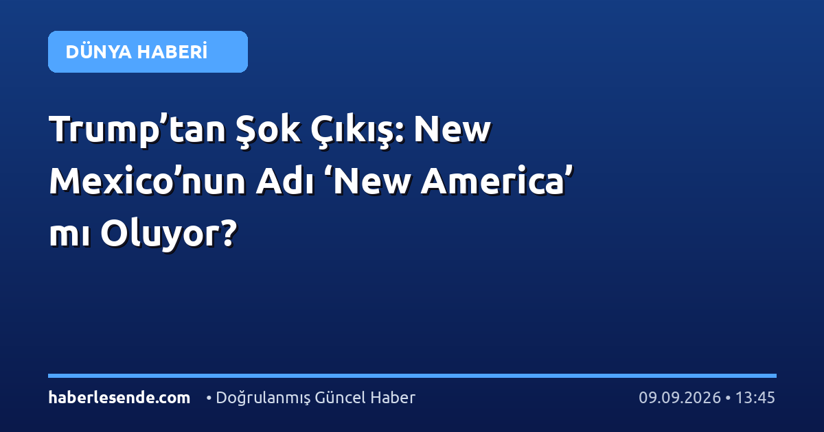Trump’tan Şok Çıkış: New Mexico’nun Adı ‘New America’ mı Oluyor?