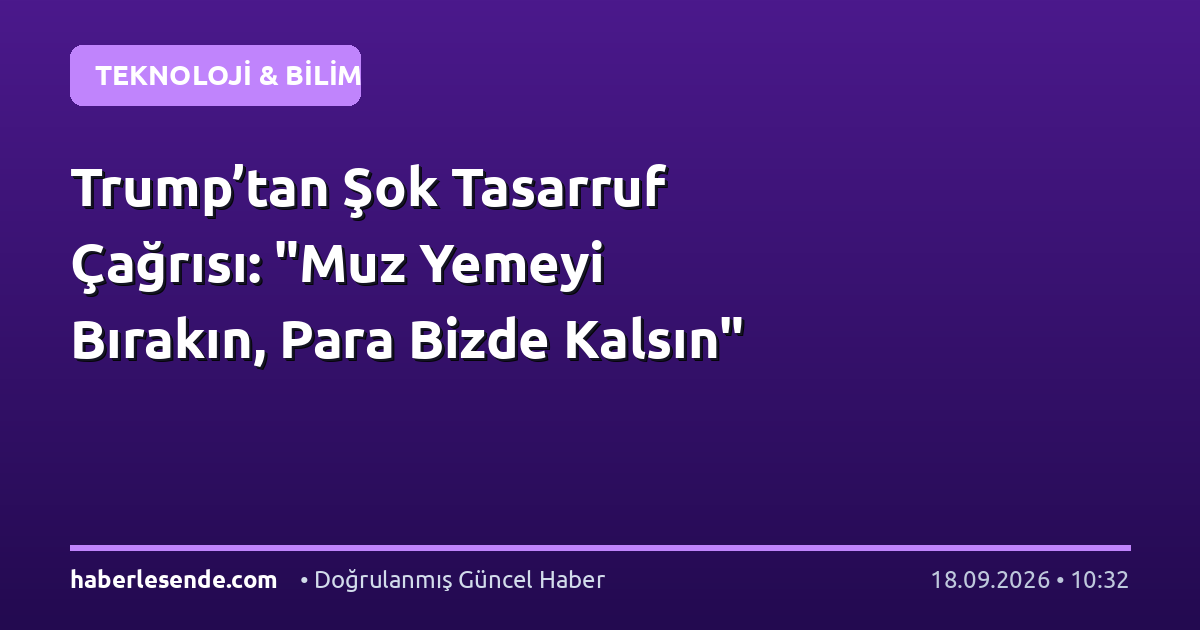 Trump’tan Şok Tasarruf Çağrısı: "Muz Yemeyi Bırakın, Para Bizde Kalsın"