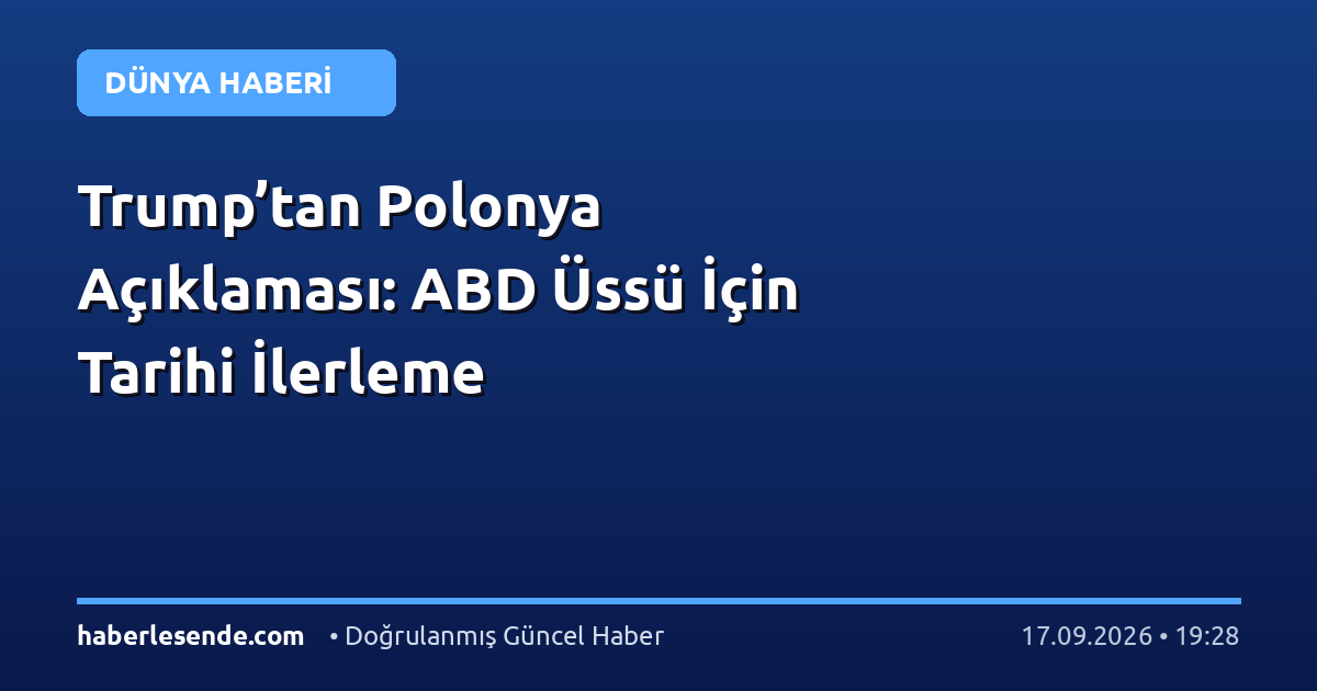 Trump’tan Polonya Açıklaması: ABD Üssü İçin Tarihi İlerleme