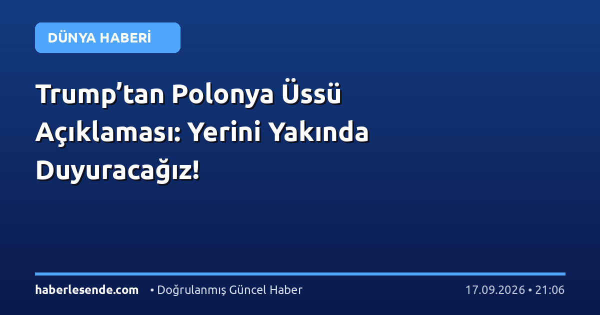 Trump’tan Polonya Üssü Açıklaması: Yerini Yakında Duyuracağız!